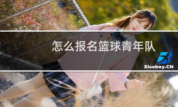 怎么报名篮球青年队图片