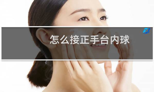 怎么接正手台内球图片