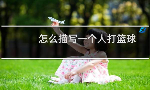 怎么描写一个人打篮球图片