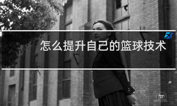 怎么提升自己的篮球技术图片