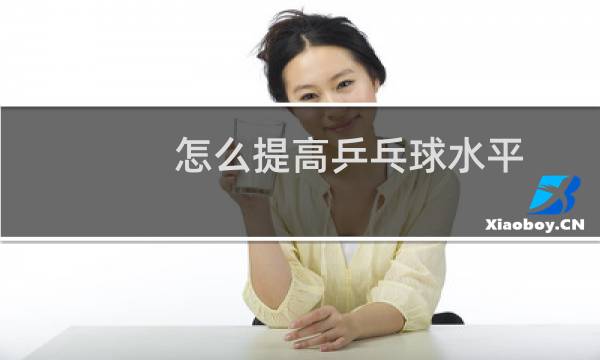 怎么提高乒乓球水平图片
