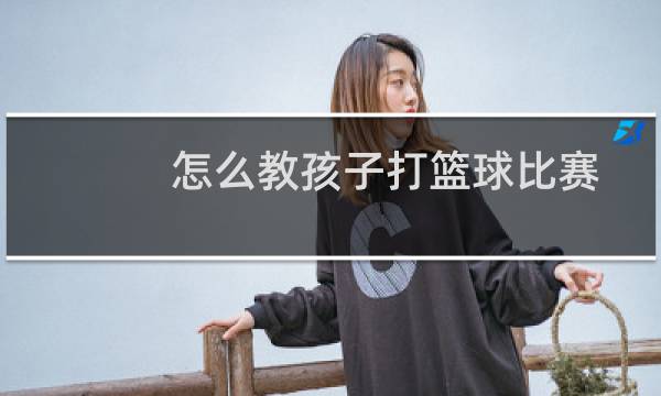 怎么教孩子打篮球比赛图片