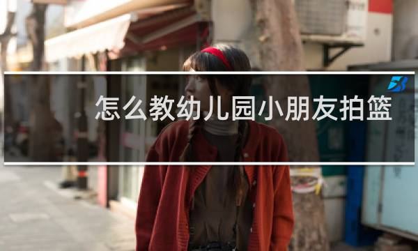 怎么教幼儿园小朋友拍篮球图片