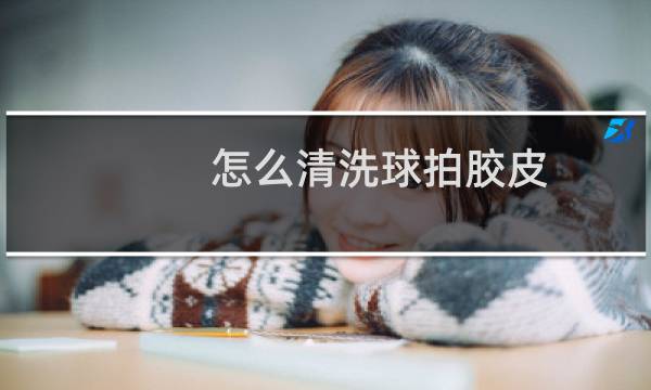 怎么清洗球拍胶皮图片