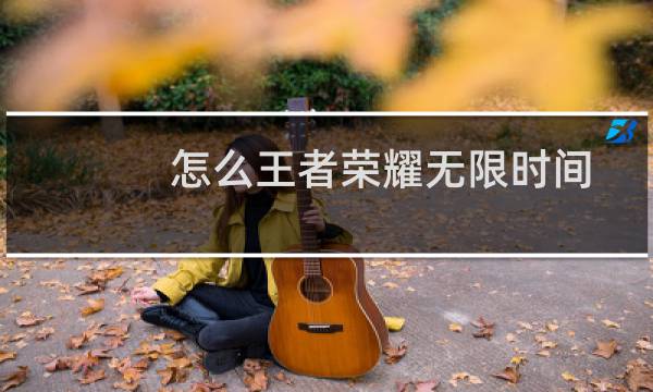 怎么王者荣耀无限时间图片