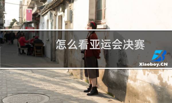怎么看亚运会决赛图片