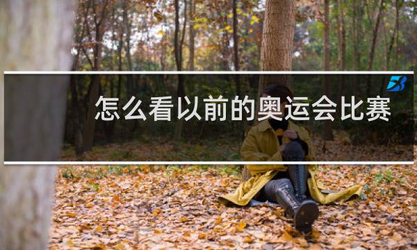 怎么看以前的奥运会比赛图片