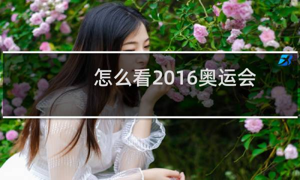 怎么看2016奥运会图片