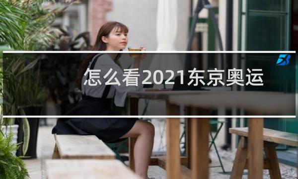 怎么看2021东京奥运会回放图片