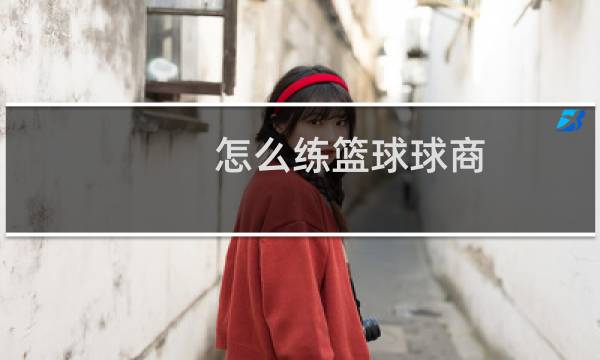 怎么练篮球球商图片