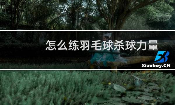 怎么练羽毛球杀球力量图片