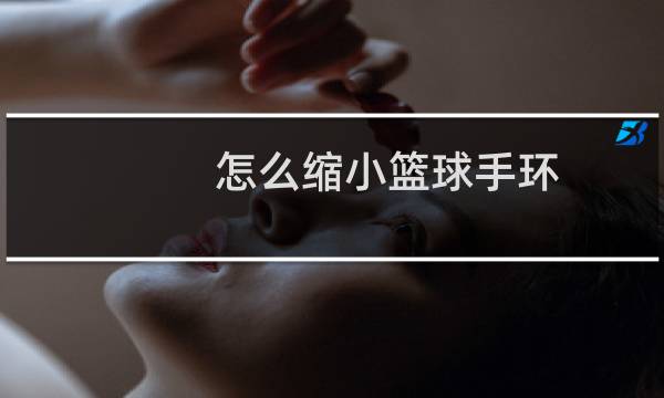 怎么缩小篮球手环图片