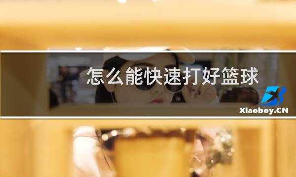 怎么能快速打好篮球图片