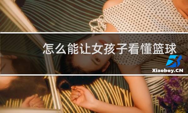 怎么能让女孩子看懂篮球赛图片
