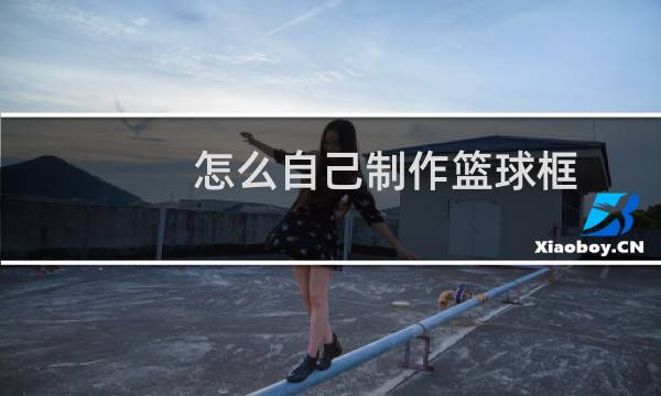 怎么自己制作篮球框图片