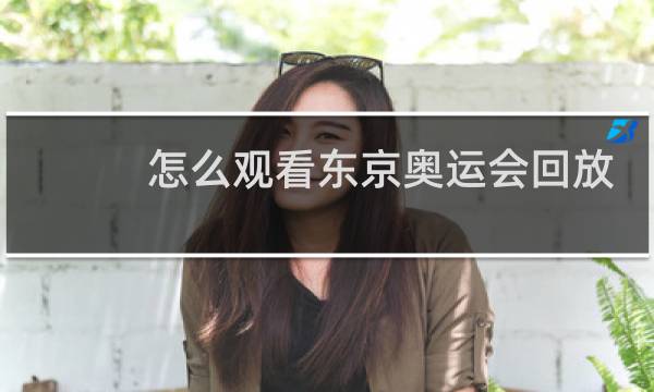 怎么观看东京奥运会回放图片