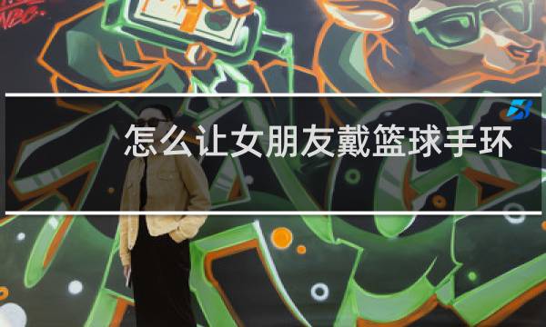 怎么让女朋友戴篮球手环图片