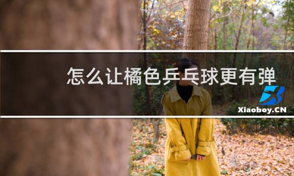 怎么让橘色乒乓球更有弹性图片
