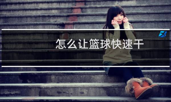 怎么让篮球快速干图片