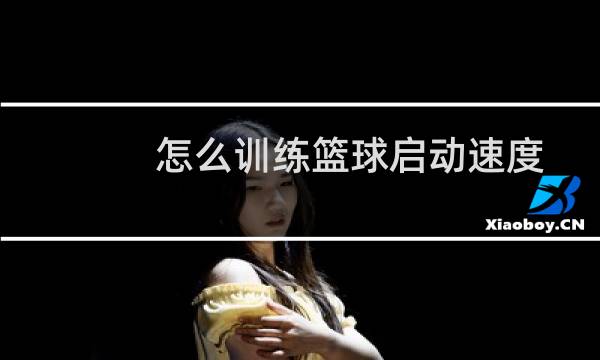 怎么训练篮球启动速度图片