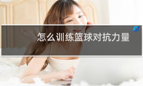 怎么训练篮球对抗力量图片