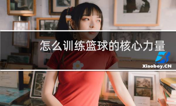 怎么训练篮球的核心力量图片