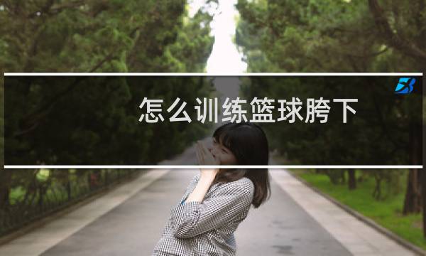 怎么训练篮球胯下图片