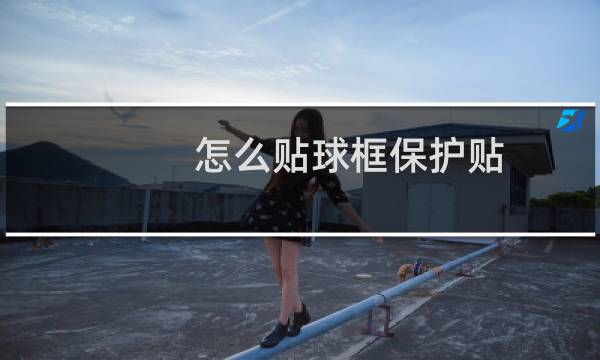 怎么贴球框保护贴图片