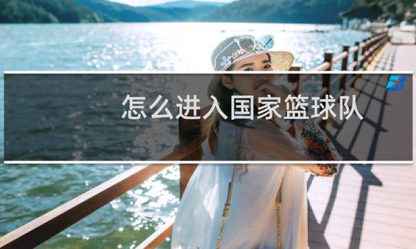 怎么进入国家篮球队图片