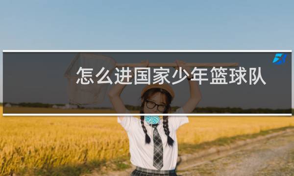 怎么进国家少年篮球队图片
