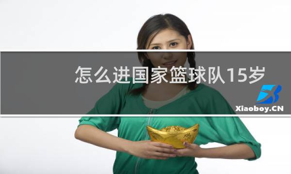 怎么进国家篮球队15岁图片