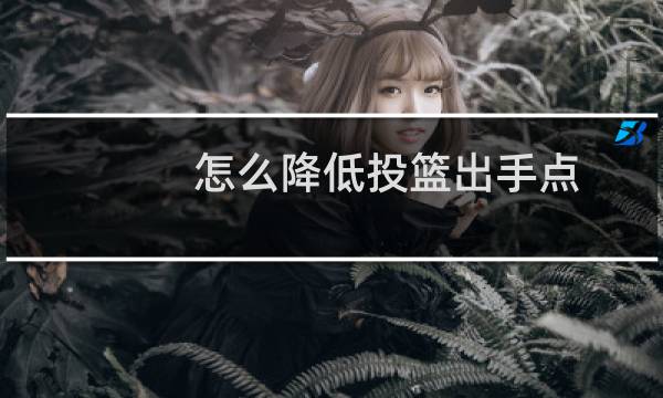 怎么降低投篮出手点图片