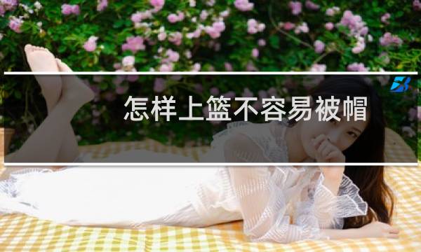 怎样上篮不容易被帽图片