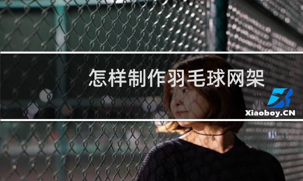 怎样制作羽毛球网架图片