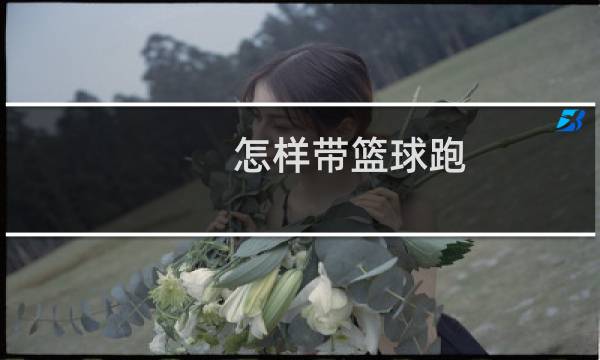 怎样带篮球跑图片