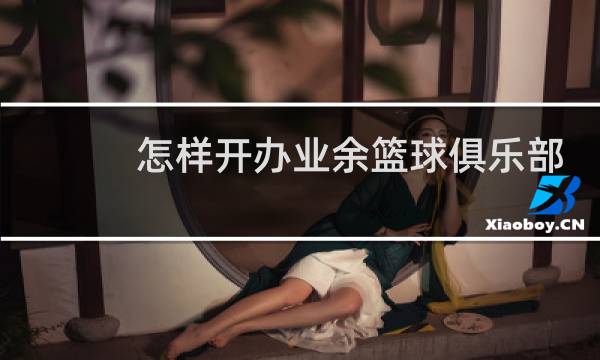 怎样开办业余篮球俱乐部图片