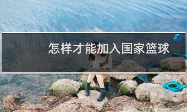 怎样才能加入国家篮球图片