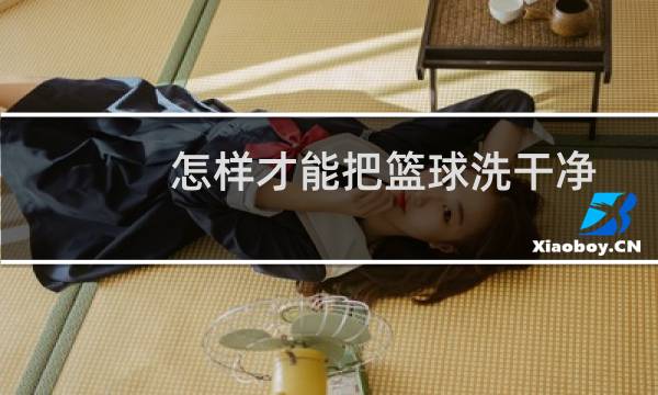 怎样才能把篮球洗干净图片