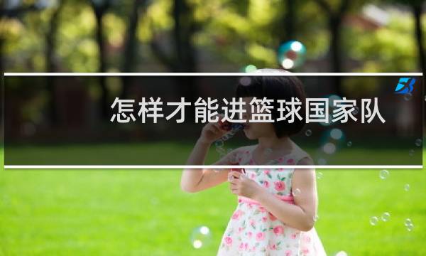 怎样才能进篮球国家队图片