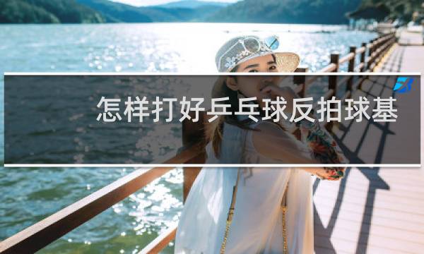 怎样打好乒乓球反拍球基本动作视频图片