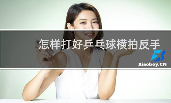 怎样打好乒乓球横拍反手拉球视频图片
