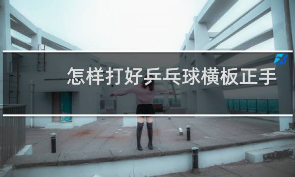 怎样打好乒乓球横板正手图片