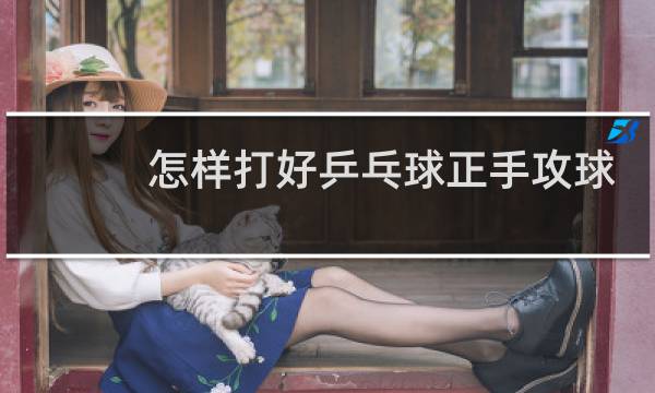 怎样打好乒乓球正手攻球图片