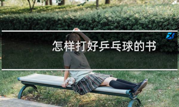 怎样打好乒乓球的书图片