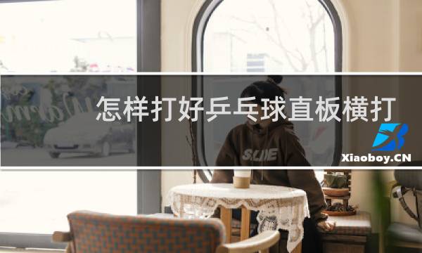 怎样打好乒乓球直板横打图片