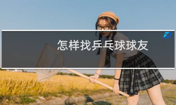 怎样找乒乓球球友图片
