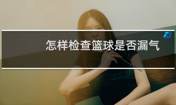 怎样检查篮球是否漏气图片