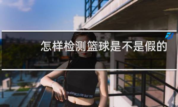 怎样检测篮球是不是假的图片