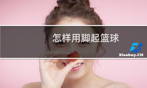 怎样用脚起篮球图片