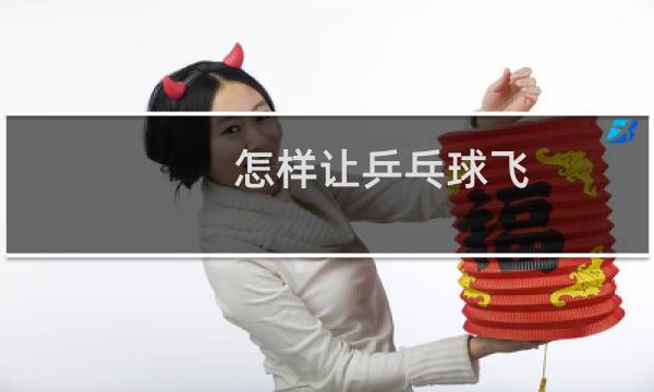 怎样让乒乓球飞图片